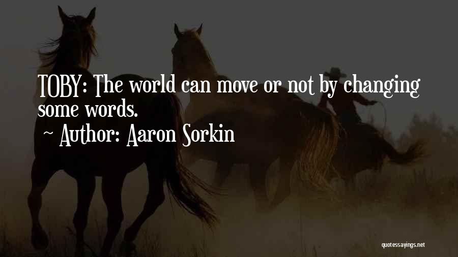 Aaron Sorkin Quotes: Toby: The World Can Move Or Not By Changing Some Words.