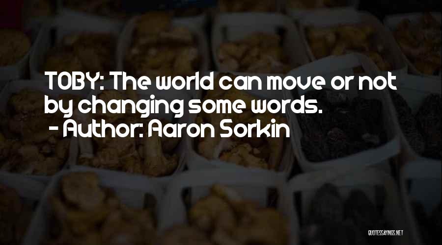 Aaron Sorkin Quotes: Toby: The World Can Move Or Not By Changing Some Words.