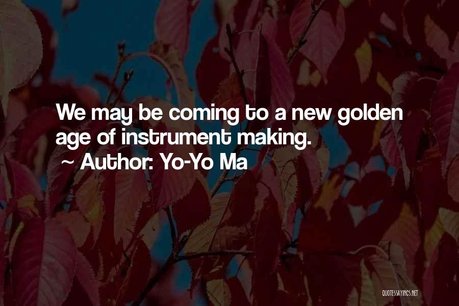 Yo-Yo Ma Quotes: We May Be Coming To A New Golden Age Of Instrument Making.