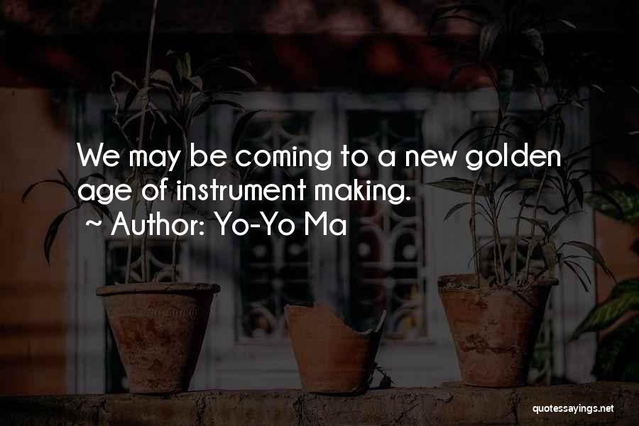 Yo-Yo Ma Quotes: We May Be Coming To A New Golden Age Of Instrument Making.