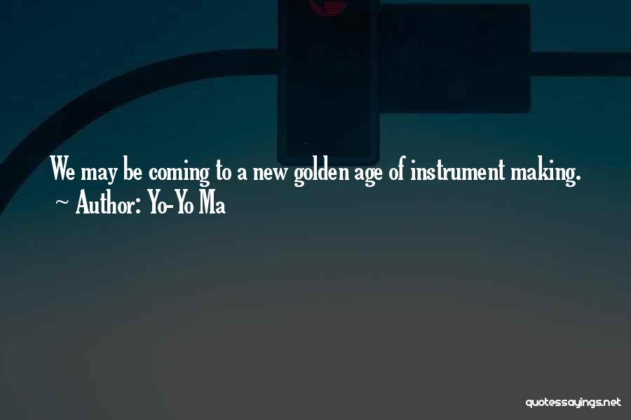 Yo-Yo Ma Quotes: We May Be Coming To A New Golden Age Of Instrument Making.