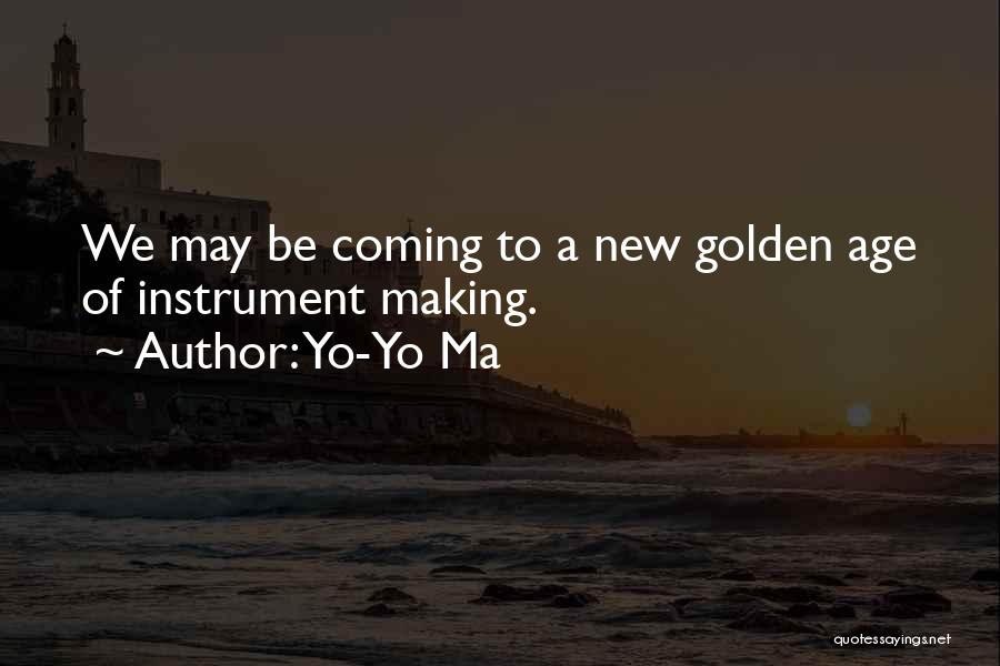 Yo-Yo Ma Quotes: We May Be Coming To A New Golden Age Of Instrument Making.