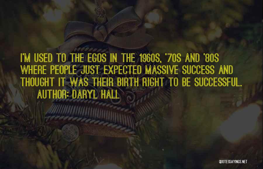 Daryl Hall Quotes: I'm Used To The Egos In The 1960s, '70s And '80s Where People Just Expected Massive Success And Thought It