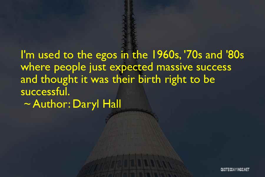 Daryl Hall Quotes: I'm Used To The Egos In The 1960s, '70s And '80s Where People Just Expected Massive Success And Thought It