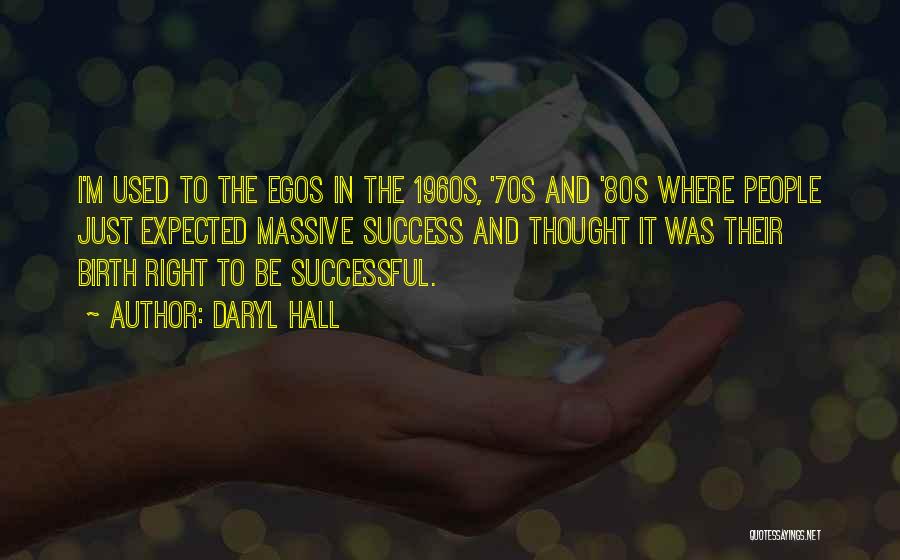 Daryl Hall Quotes: I'm Used To The Egos In The 1960s, '70s And '80s Where People Just Expected Massive Success And Thought It