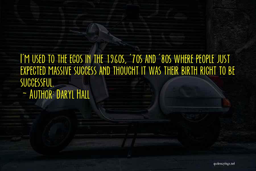 Daryl Hall Quotes: I'm Used To The Egos In The 1960s, '70s And '80s Where People Just Expected Massive Success And Thought It