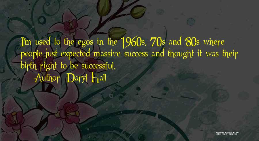 Daryl Hall Quotes: I'm Used To The Egos In The 1960s, '70s And '80s Where People Just Expected Massive Success And Thought It