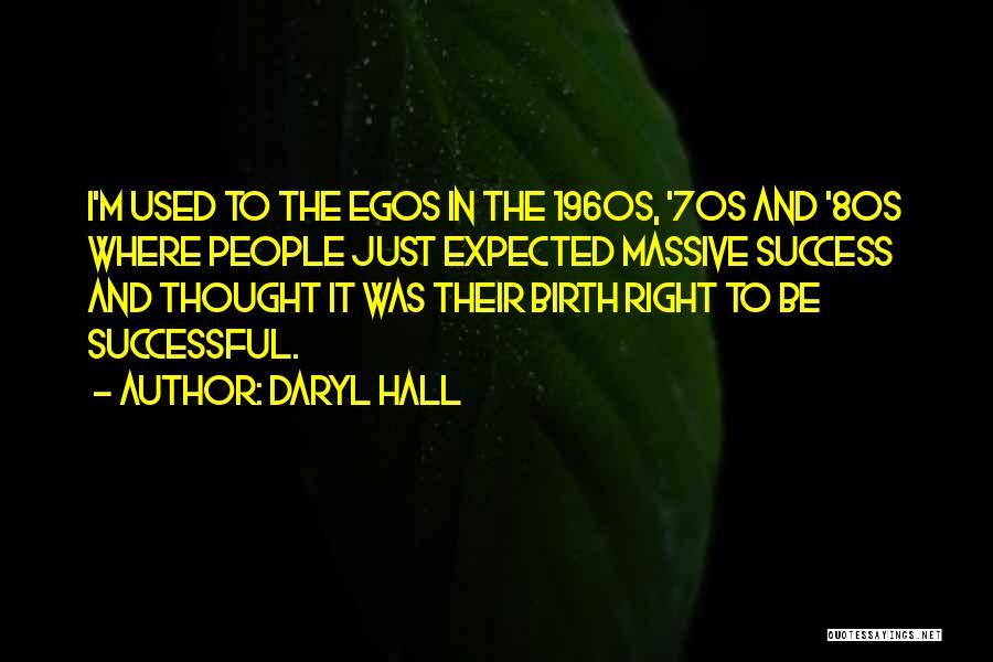 Daryl Hall Quotes: I'm Used To The Egos In The 1960s, '70s And '80s Where People Just Expected Massive Success And Thought It