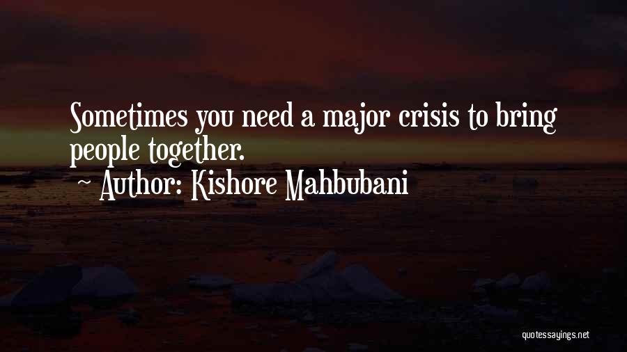 Kishore Mahbubani Quotes: Sometimes You Need A Major Crisis To Bring People Together.