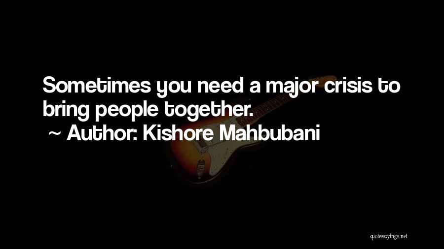 Kishore Mahbubani Quotes: Sometimes You Need A Major Crisis To Bring People Together.
