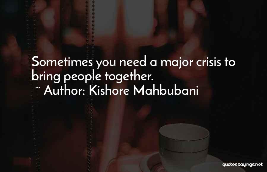 Kishore Mahbubani Quotes: Sometimes You Need A Major Crisis To Bring People Together.