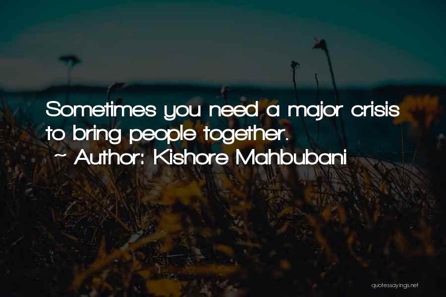 Kishore Mahbubani Quotes: Sometimes You Need A Major Crisis To Bring People Together.