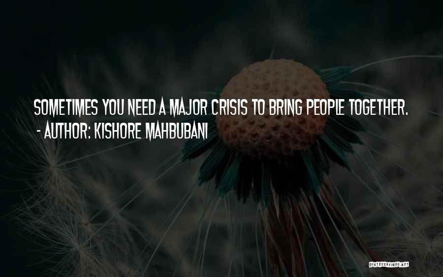 Kishore Mahbubani Quotes: Sometimes You Need A Major Crisis To Bring People Together.