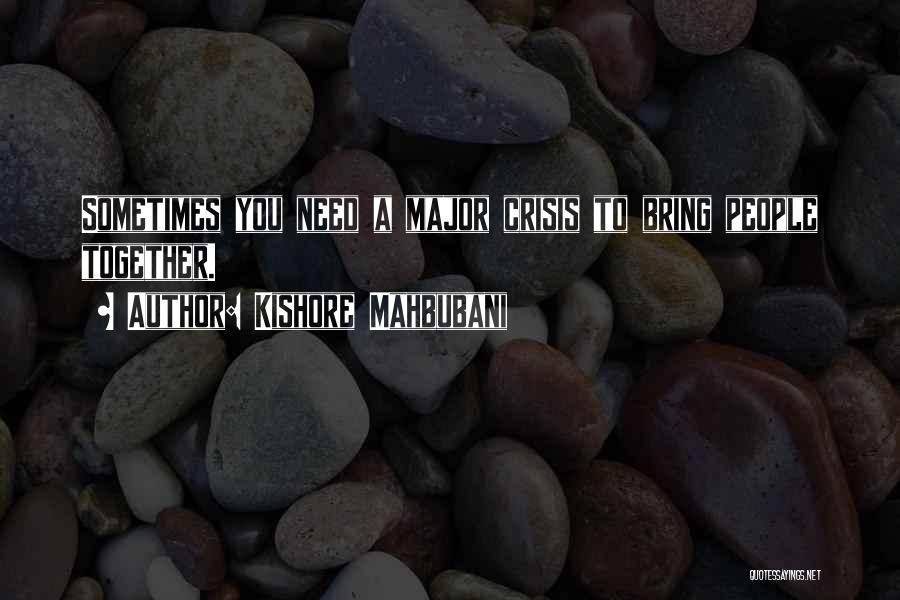 Kishore Mahbubani Quotes: Sometimes You Need A Major Crisis To Bring People Together.