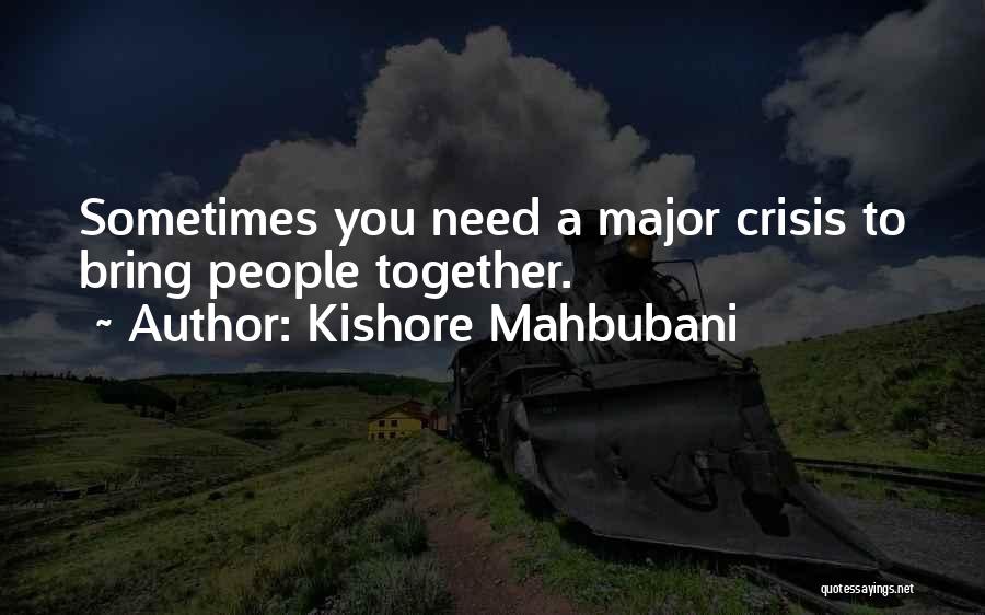 Kishore Mahbubani Quotes: Sometimes You Need A Major Crisis To Bring People Together.
