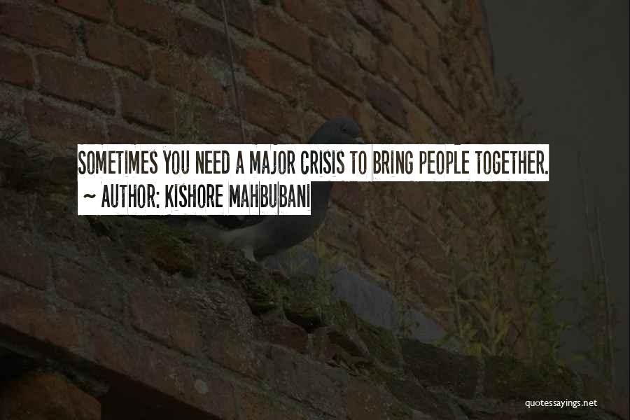Kishore Mahbubani Quotes: Sometimes You Need A Major Crisis To Bring People Together.