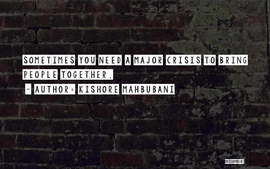 Kishore Mahbubani Quotes: Sometimes You Need A Major Crisis To Bring People Together.