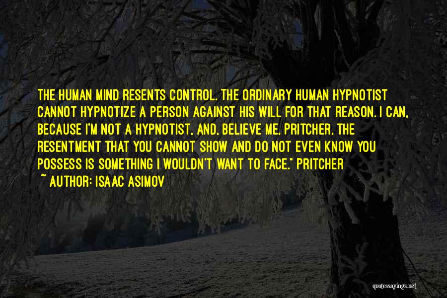 Isaac Asimov Quotes: The Human Mind Resents Control. The Ordinary Human Hypnotist Cannot Hypnotize A Person Against His Will For That Reason. I