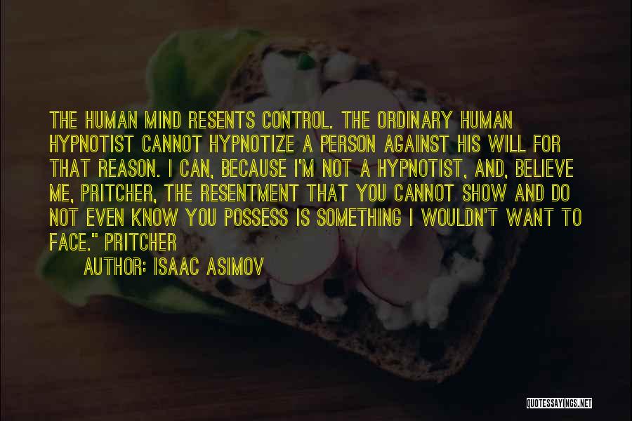 Isaac Asimov Quotes: The Human Mind Resents Control. The Ordinary Human Hypnotist Cannot Hypnotize A Person Against His Will For That Reason. I