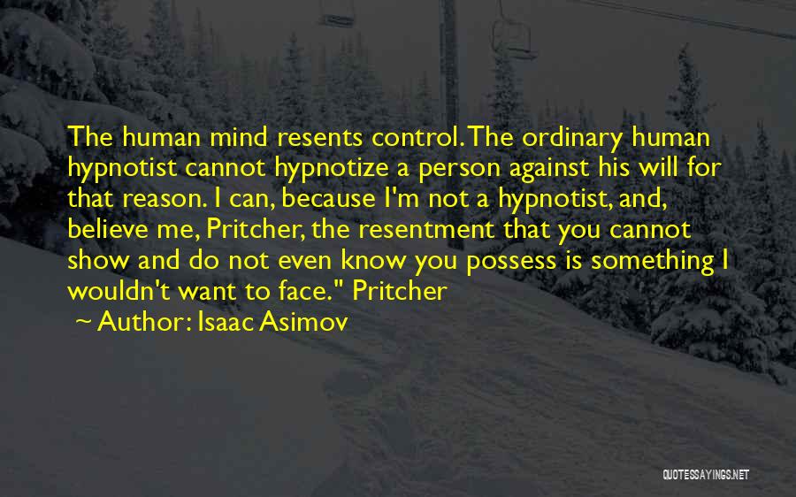 Isaac Asimov Quotes: The Human Mind Resents Control. The Ordinary Human Hypnotist Cannot Hypnotize A Person Against His Will For That Reason. I