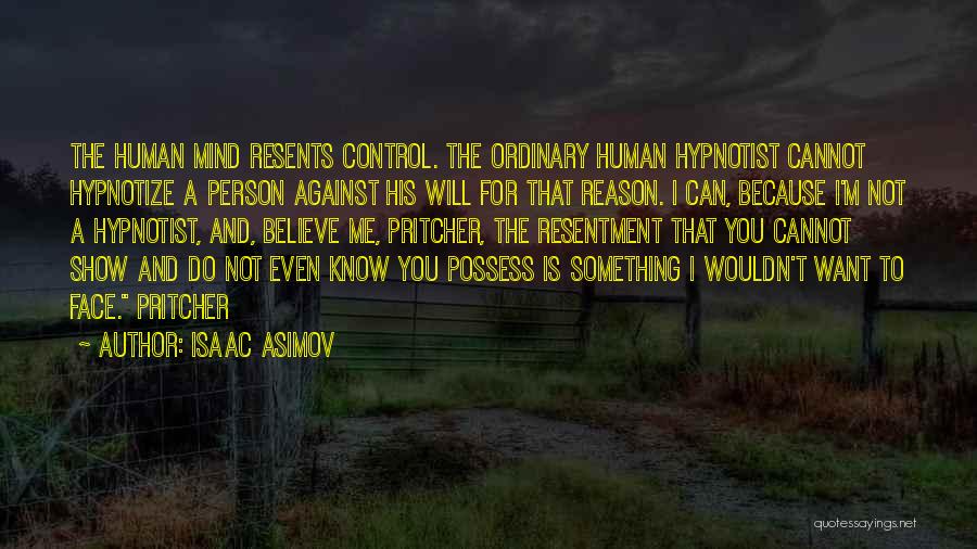 Isaac Asimov Quotes: The Human Mind Resents Control. The Ordinary Human Hypnotist Cannot Hypnotize A Person Against His Will For That Reason. I