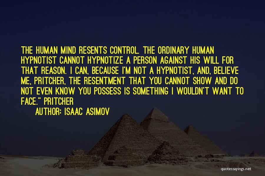 Isaac Asimov Quotes: The Human Mind Resents Control. The Ordinary Human Hypnotist Cannot Hypnotize A Person Against His Will For That Reason. I