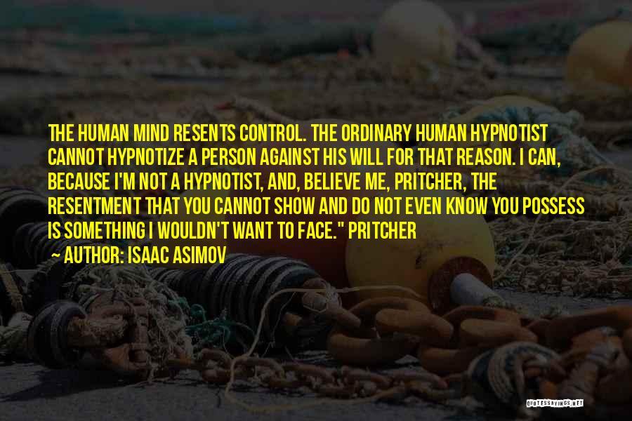 Isaac Asimov Quotes: The Human Mind Resents Control. The Ordinary Human Hypnotist Cannot Hypnotize A Person Against His Will For That Reason. I