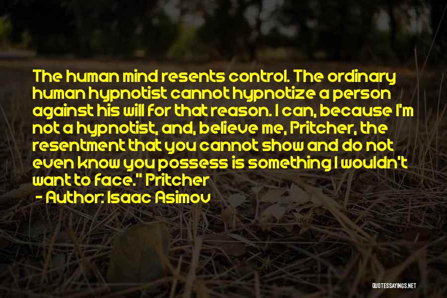 Isaac Asimov Quotes: The Human Mind Resents Control. The Ordinary Human Hypnotist Cannot Hypnotize A Person Against His Will For That Reason. I