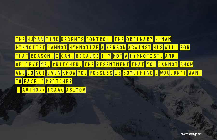 Isaac Asimov Quotes: The Human Mind Resents Control. The Ordinary Human Hypnotist Cannot Hypnotize A Person Against His Will For That Reason. I