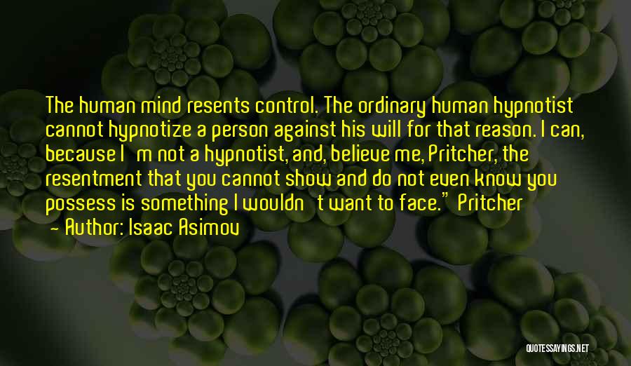 Isaac Asimov Quotes: The Human Mind Resents Control. The Ordinary Human Hypnotist Cannot Hypnotize A Person Against His Will For That Reason. I