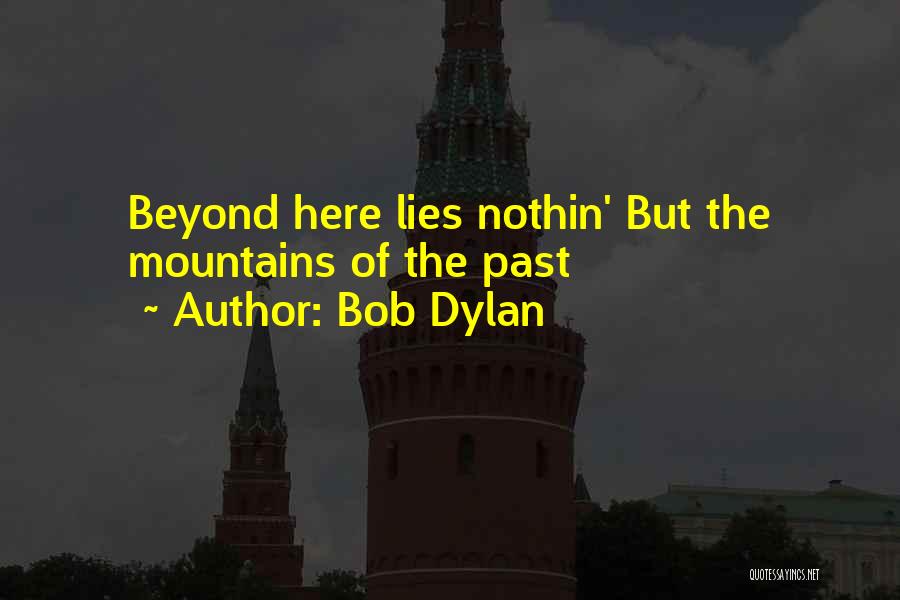 Bob Dylan Quotes: Beyond Here Lies Nothin' But The Mountains Of The Past