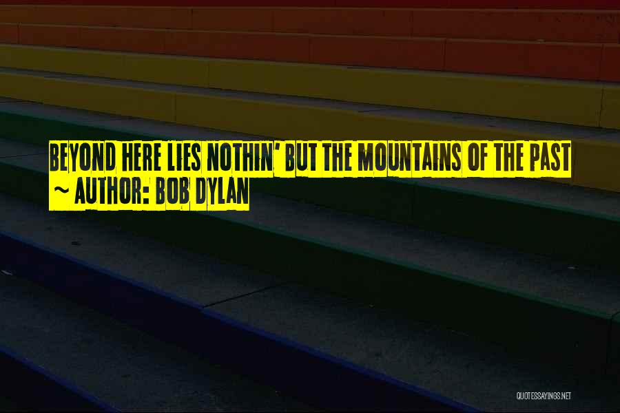 Bob Dylan Quotes: Beyond Here Lies Nothin' But The Mountains Of The Past
