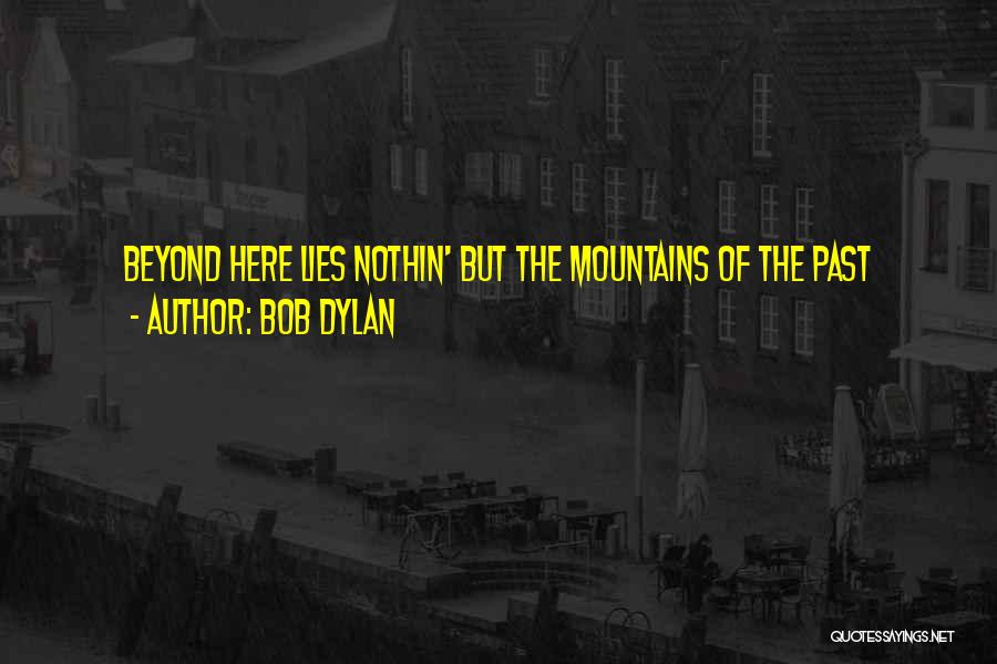 Bob Dylan Quotes: Beyond Here Lies Nothin' But The Mountains Of The Past