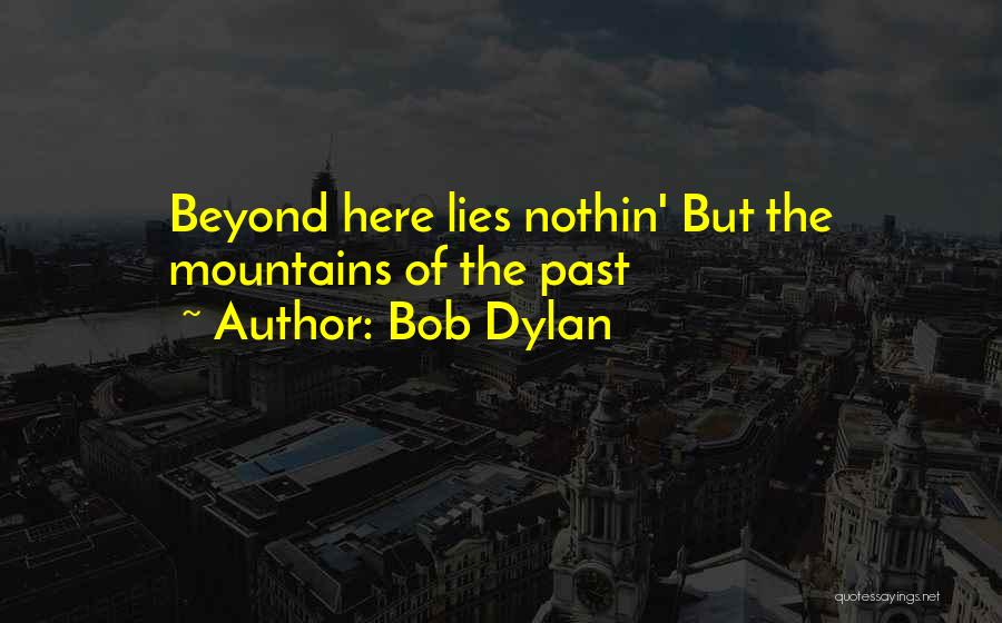 Bob Dylan Quotes: Beyond Here Lies Nothin' But The Mountains Of The Past