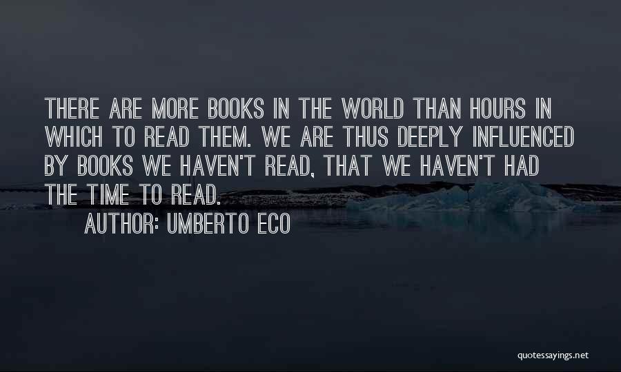 Umberto Eco Quotes: There Are More Books In The World Than Hours In Which To Read Them. We Are Thus Deeply Influenced By