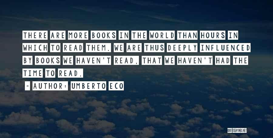 Umberto Eco Quotes: There Are More Books In The World Than Hours In Which To Read Them. We Are Thus Deeply Influenced By
