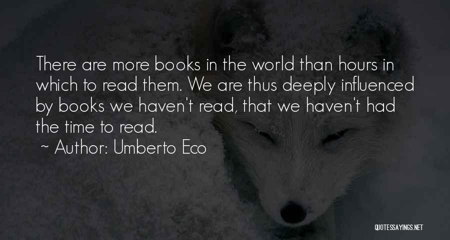 Umberto Eco Quotes: There Are More Books In The World Than Hours In Which To Read Them. We Are Thus Deeply Influenced By