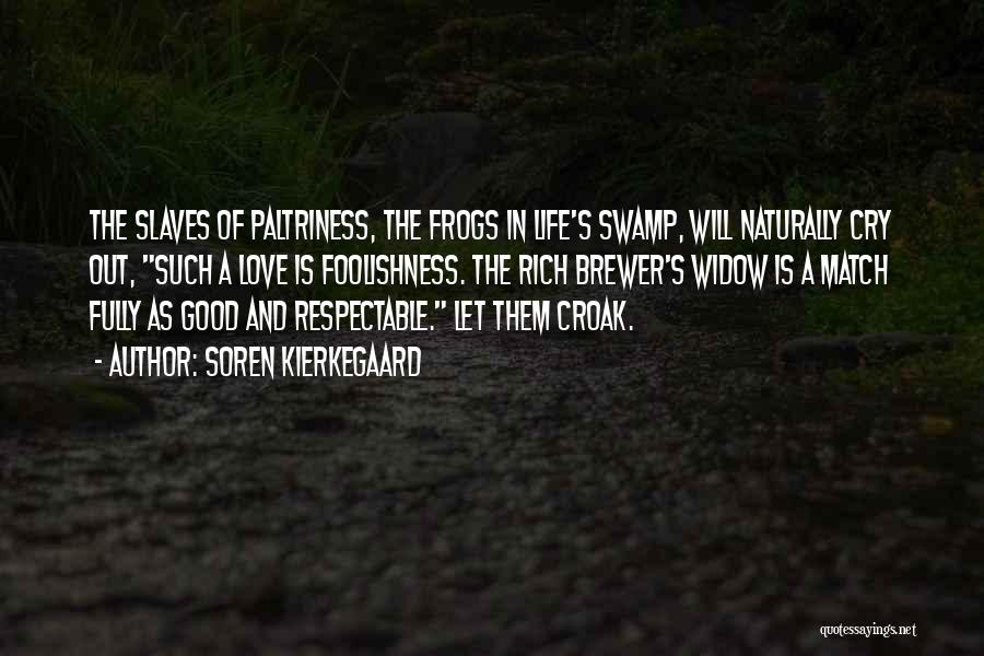 Soren Kierkegaard Quotes: The Slaves Of Paltriness, The Frogs In Life's Swamp, Will Naturally Cry Out, Such A Love Is Foolishness. The Rich