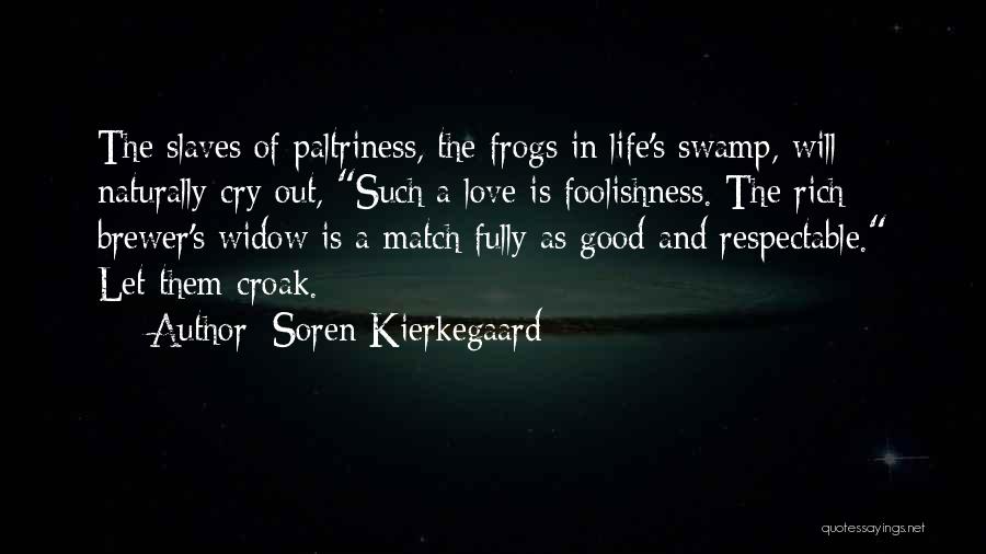 Soren Kierkegaard Quotes: The Slaves Of Paltriness, The Frogs In Life's Swamp, Will Naturally Cry Out, Such A Love Is Foolishness. The Rich