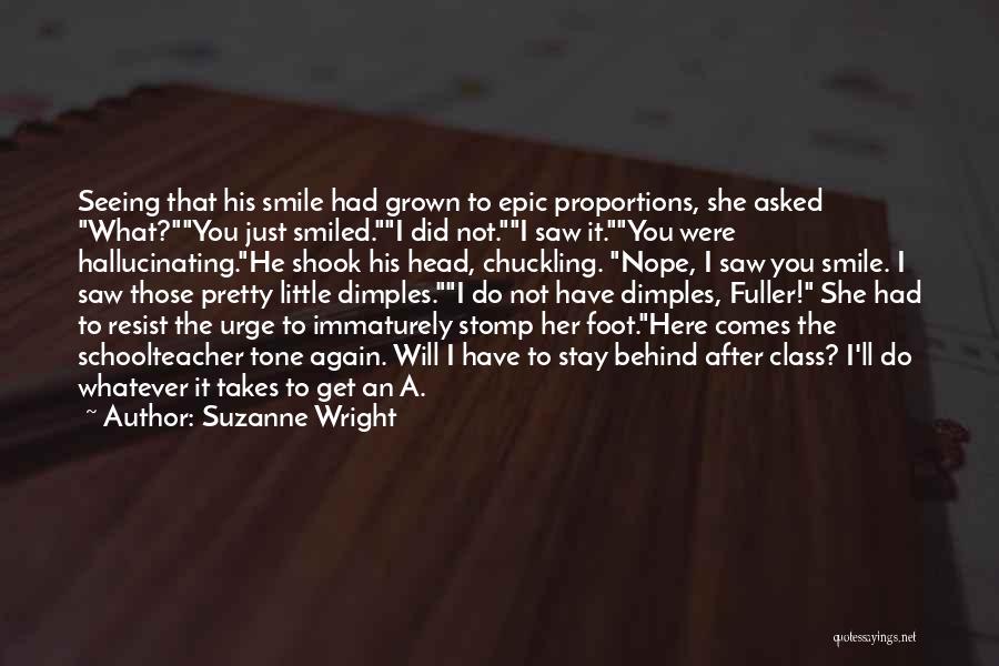 Suzanne Wright Quotes: Seeing That His Smile Had Grown To Epic Proportions, She Asked What?you Just Smiled.i Did Not.i Saw It.you Were Hallucinating.he