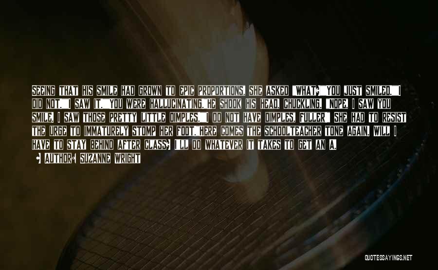 Suzanne Wright Quotes: Seeing That His Smile Had Grown To Epic Proportions, She Asked What?you Just Smiled.i Did Not.i Saw It.you Were Hallucinating.he