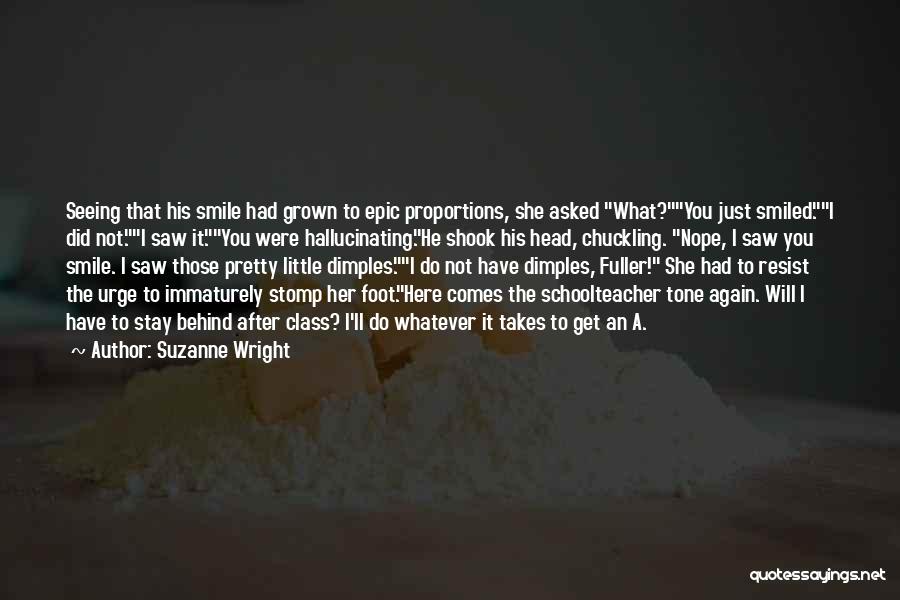 Suzanne Wright Quotes: Seeing That His Smile Had Grown To Epic Proportions, She Asked What?you Just Smiled.i Did Not.i Saw It.you Were Hallucinating.he