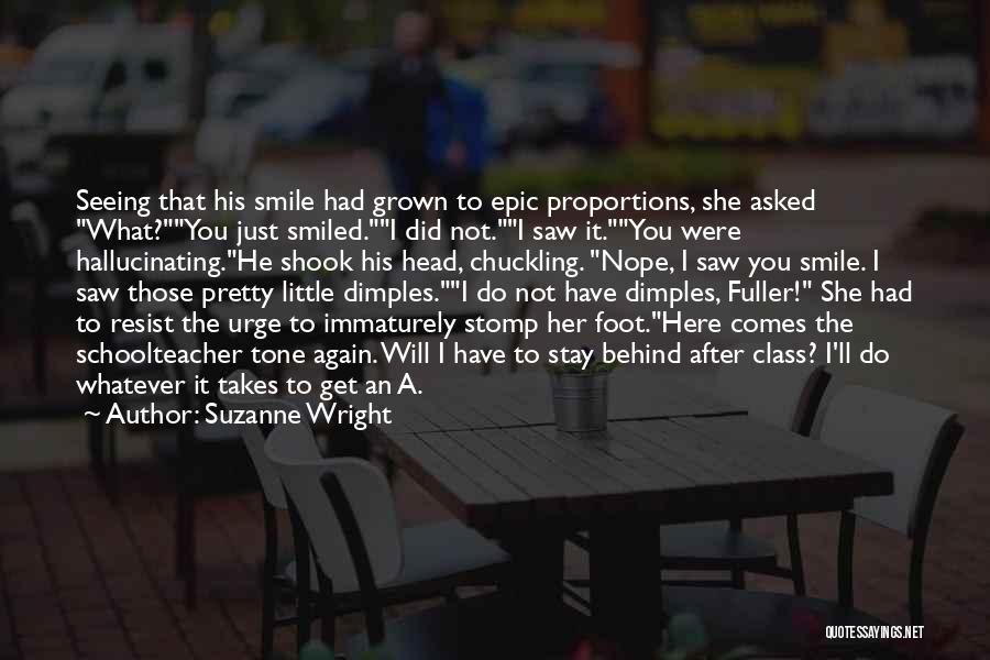 Suzanne Wright Quotes: Seeing That His Smile Had Grown To Epic Proportions, She Asked What?you Just Smiled.i Did Not.i Saw It.you Were Hallucinating.he