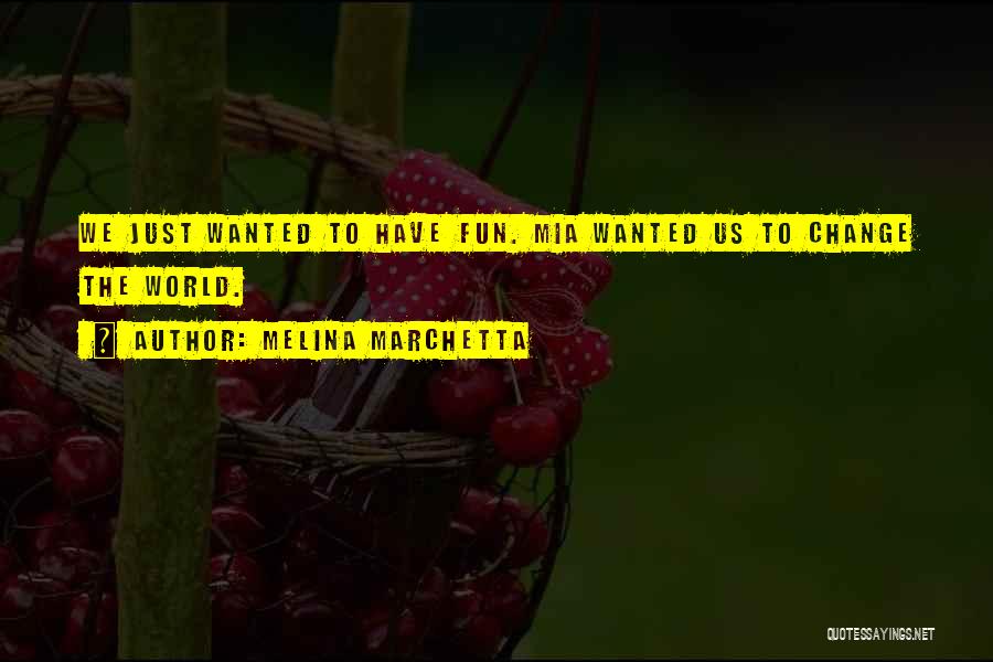 Melina Marchetta Quotes: We Just Wanted To Have Fun. Mia Wanted Us To Change The World.