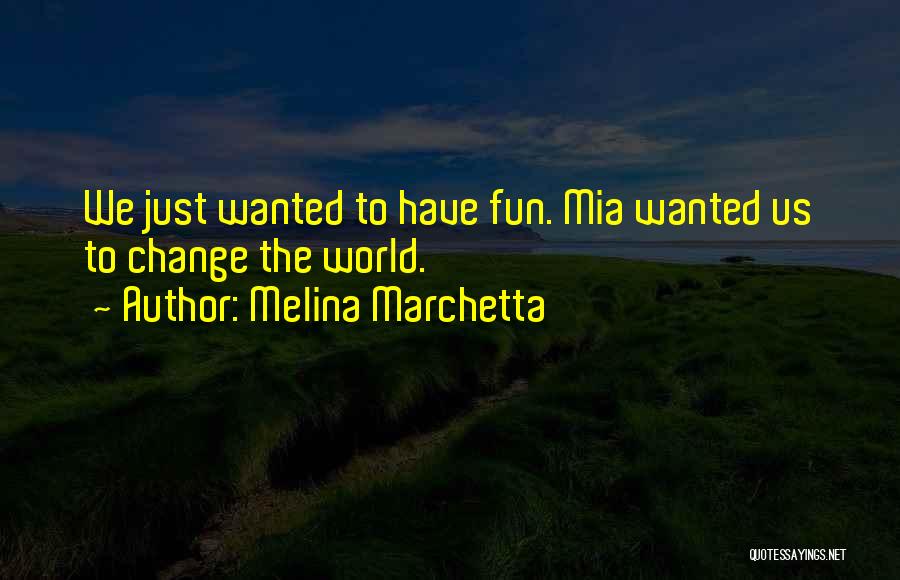 Melina Marchetta Quotes: We Just Wanted To Have Fun. Mia Wanted Us To Change The World.