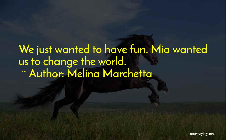 Melina Marchetta Quotes: We Just Wanted To Have Fun. Mia Wanted Us To Change The World.
