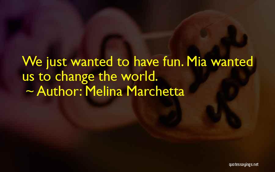 Melina Marchetta Quotes: We Just Wanted To Have Fun. Mia Wanted Us To Change The World.