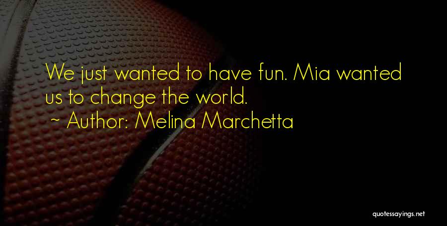 Melina Marchetta Quotes: We Just Wanted To Have Fun. Mia Wanted Us To Change The World.