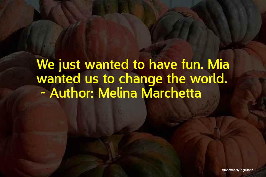 Melina Marchetta Quotes: We Just Wanted To Have Fun. Mia Wanted Us To Change The World.