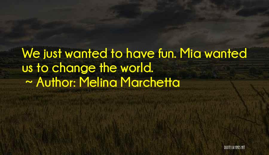 Melina Marchetta Quotes: We Just Wanted To Have Fun. Mia Wanted Us To Change The World.